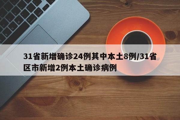 31省新增确诊24例其中本土8例/31省区市新增2例本土确诊病例