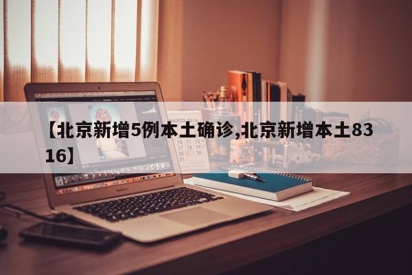 【北京新增5例本土确诊,北京新增本土83 16】