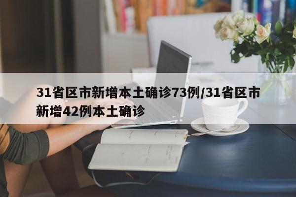 31省区市新增本土确诊73例/31省区市新增42例本土确诊