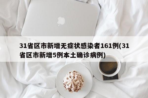 31省区市新增无症状感染者161例(31省区市新增5例本土确诊病例)