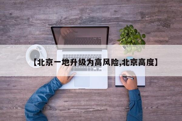 【北京一地升级为高风险,北京高度】
