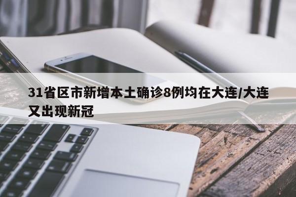31省区市新增本土确诊8例均在大连/大连又出现新冠