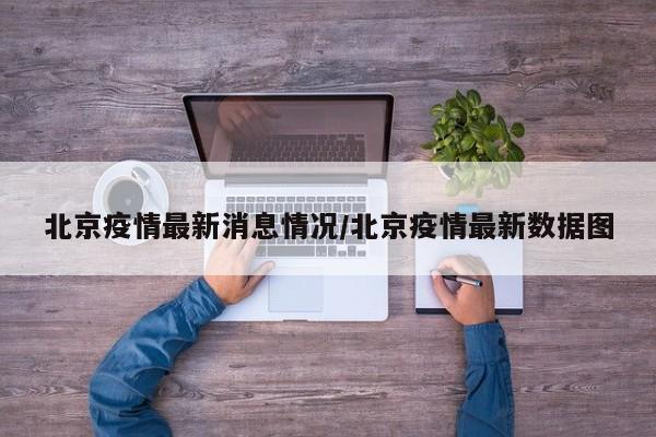 北京疫情最新消息情况/北京疫情最新数据图