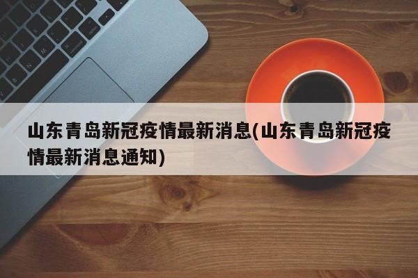 山东青岛新冠疫情最新消息(山东青岛新冠疫情最新消息通知)
