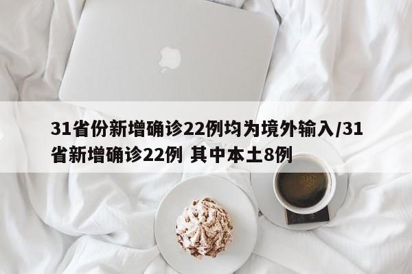 31省份新增确诊22例均为境外输入/31省新增确诊22例 其中本土8例