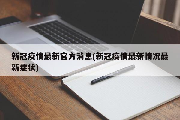 新冠疫情最新官方消息(新冠疫情最新情况最新症状)