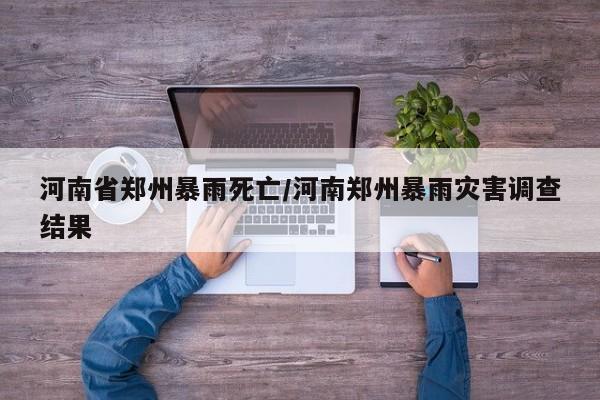 河南省郑州暴雨死亡/河南郑州暴雨灾害调查结果