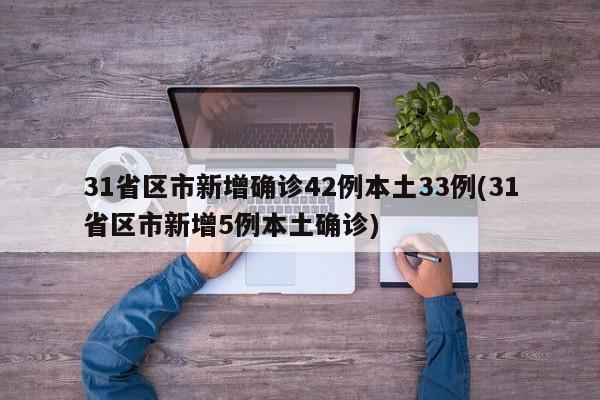 31省区市新增确诊42例本土33例(31省区市新增5例本土确诊)