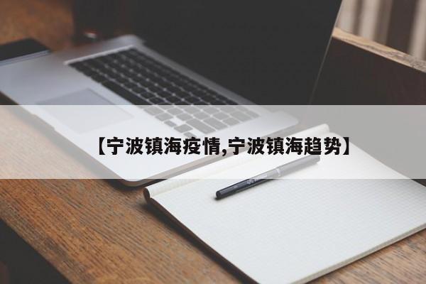 【宁波镇海疫情,宁波镇海趋势】