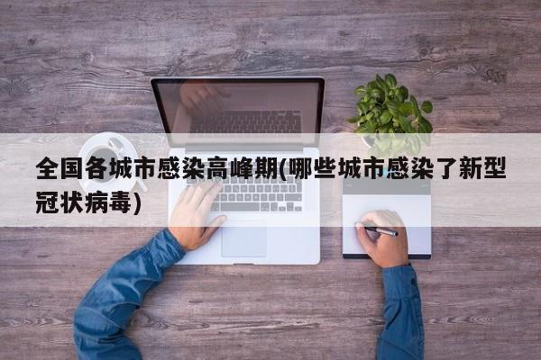 全国各城市感染高峰期(哪些城市感染了新型冠状病毒)