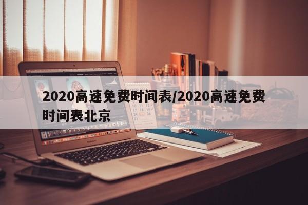 2020高速免费时间表/2020高速免费时间表北京