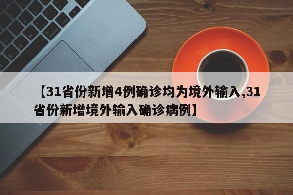 【31省份新增4例确诊均为境外输入,31省份新增境外输入确诊病例】