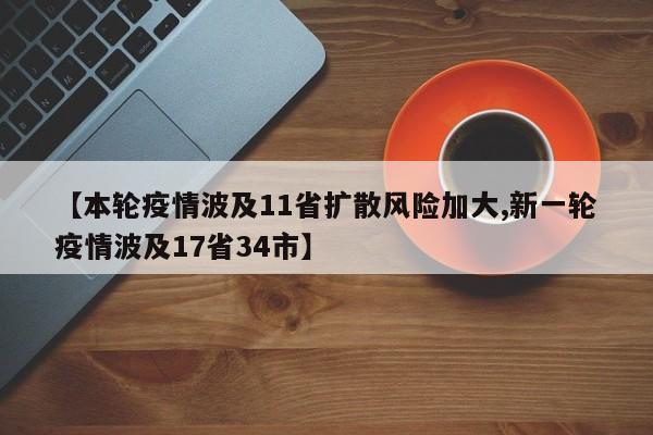 【本轮疫情波及11省扩散风险加大,新一轮疫情波及17省34市】