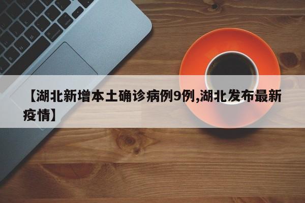 【湖北新增本土确诊病例9例,湖北发布最新疫情】