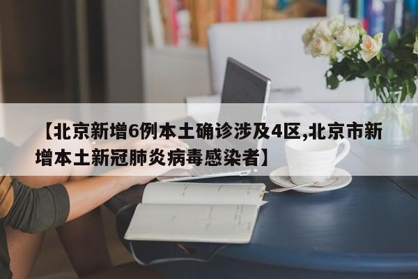 【北京新增6例本土确诊涉及4区,北京市新增本土新冠肺炎病毒感染者】