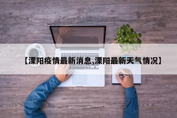 【溧阳疫情最新消息,溧阳最新天气情况】