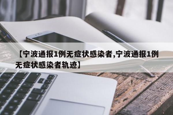 【宁波通报1例无症状感染者,宁波通报1例无症状感染者轨迹】