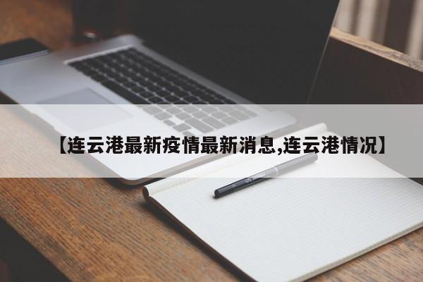 【连云港最新疫情最新消息,连云港情况】