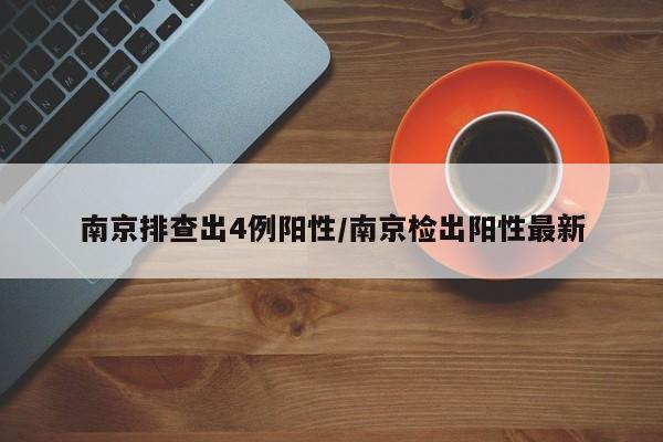 南京排查出4例阳性/南京检出阳性最新