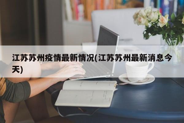 江苏苏州疫情最新情况(江苏苏州最新消息今天)