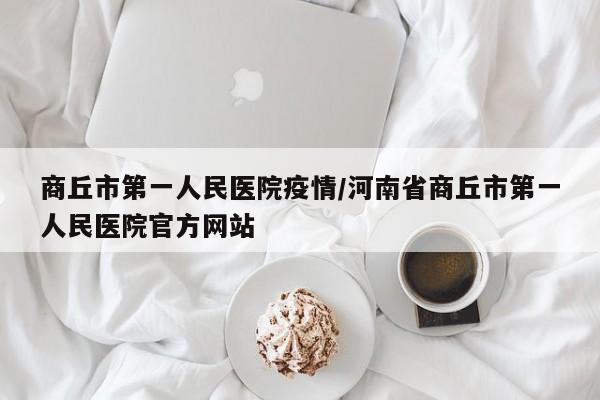 商丘市第一人民医院疫情/河南省商丘市第一人民医院官方网站