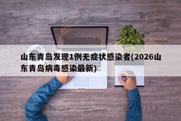 山东青岛发现1例无症状感染者(2026山东青岛病毒感染最新)