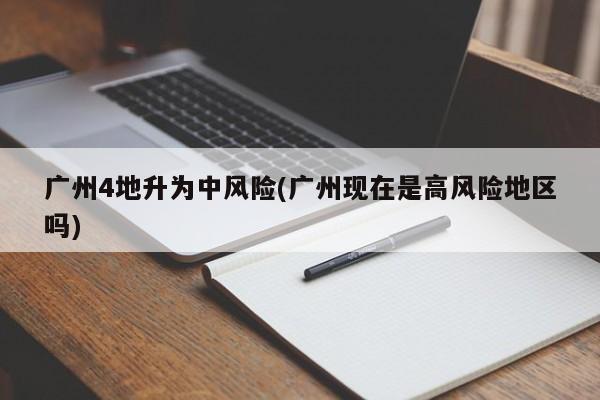 广州4地升为中风险(广州现在是高风险地区吗)