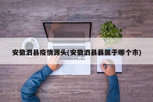 安徽泗县疫情源头(安徽泗县县属于哪个市)