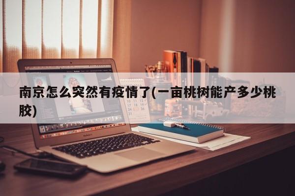 南京怎么突然有疫情了(一亩桃树能产多少桃胶)
