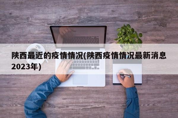 陕西最近的疫情情况(陕西疫情情况最新消息2023年)
