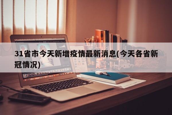 31省市今天新增疫情最新消息(今天各省新冠情况)
