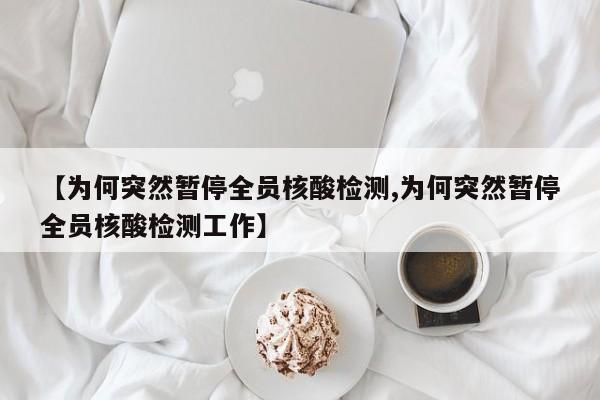 【为何突然暂停全员核酸检测,为何突然暂停全员核酸检测工作】