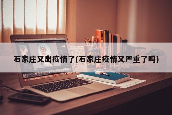 石家庄又出疫情了(石家庄疫情又严重了吗)