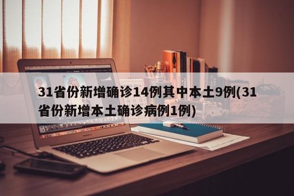 31省份新增确诊14例其中本土9例(31省份新增本土确诊病例1例)