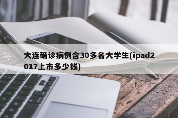 大连确诊病例含30多名大学生(ipad2017上市多少钱)