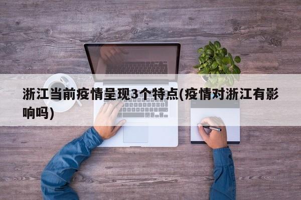 浙江当前疫情呈现3个特点(疫情对浙江有影响吗)