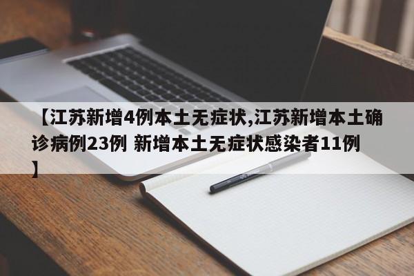 【江苏新增4例本土无症状,江苏新增本土确诊病例23例 新增本土无症状感染者11例】