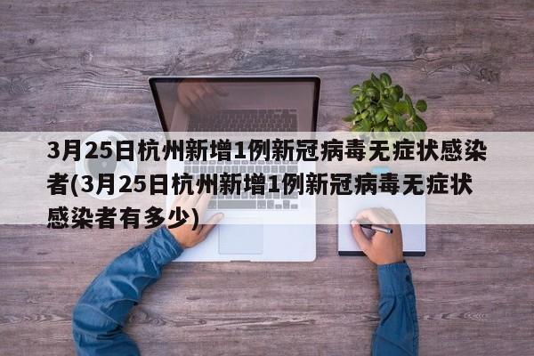 3月25日杭州新增1例新冠病毒无症状感染者(3月25日杭州新增1例新冠病毒无症状感染者有多少)