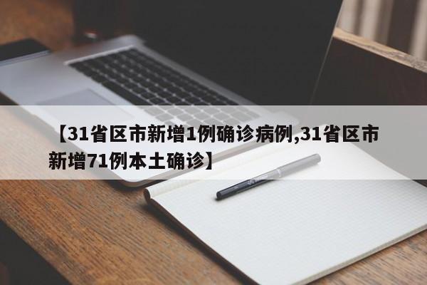 【31省区市新增1例确诊病例,31省区市新增71例本土确诊】
