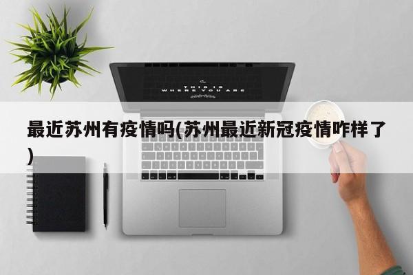 最近苏州有疫情吗(苏州最近新冠疫情咋样了)