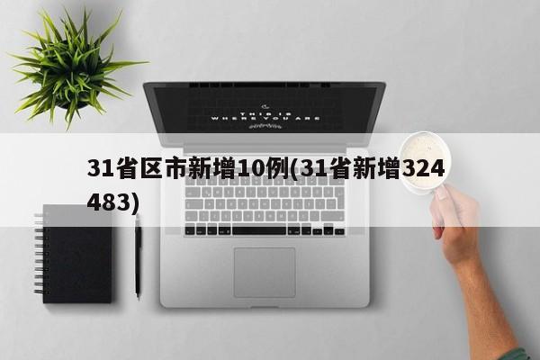 31省区市新增10例(31省新增324 483)