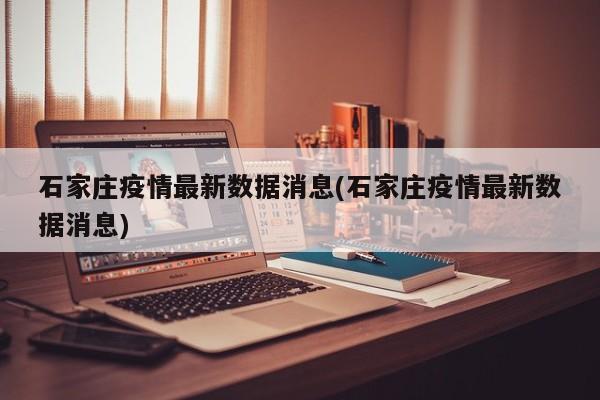 石家庄疫情最新数据消息(石家庄疫情最新数据消息)