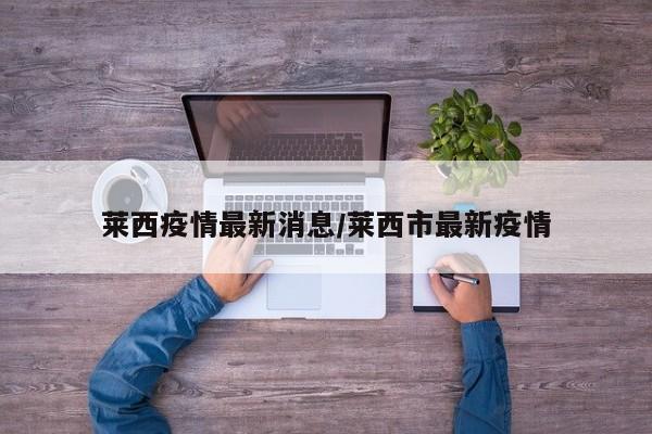 莱西疫情最新消息/莱西市最新疫情