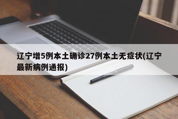 辽宁增5例本土确诊27例本土无症状(辽宁最新病例通报)