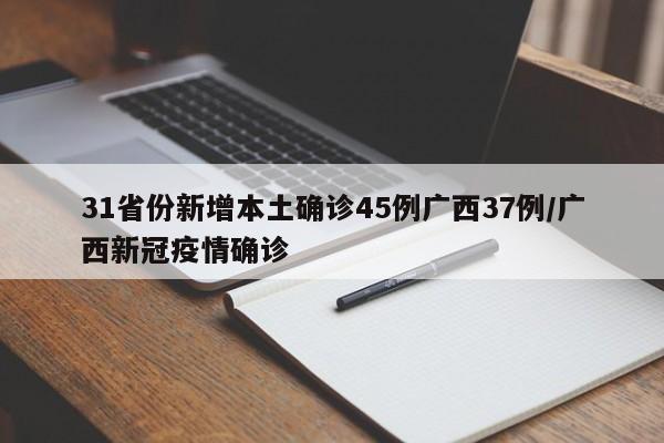 31省份新增本土确诊45例广西37例/广西新冠疫情确诊