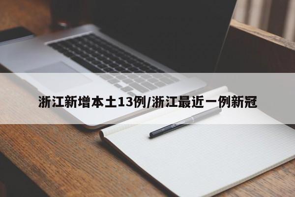 浙江新增本土13例/浙江最近一例新冠