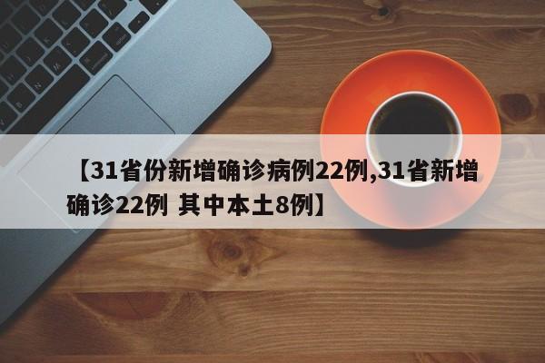 【31省份新增确诊病例22例,31省新增确诊22例 其中本土8例】
