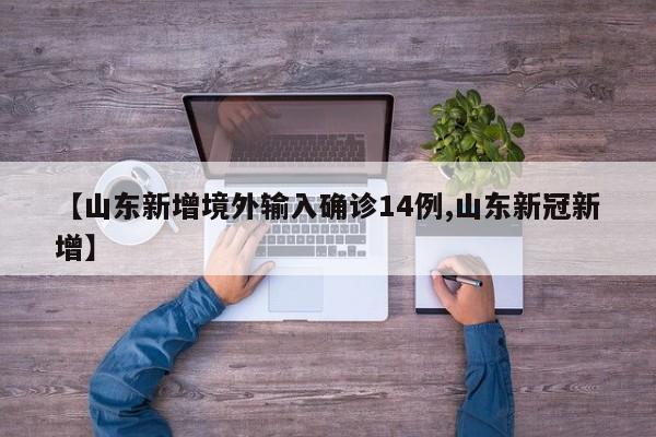 【山东新增境外输入确诊14例,山东新冠新增】