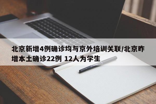 北京新增4例确诊均与京外培训关联/北京昨增本土确诊22例 12人为学生