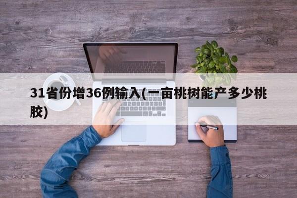 31省份增36例输入(一亩桃树能产多少桃胶)